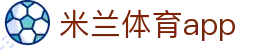 米兰体育（Milan）官网｜赛事资讯与APP移动客户端｜腾讯